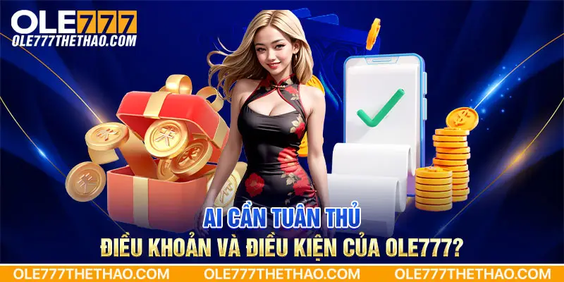 Ai cần tuân thủ điều khoản và điều kiện của Ole777?