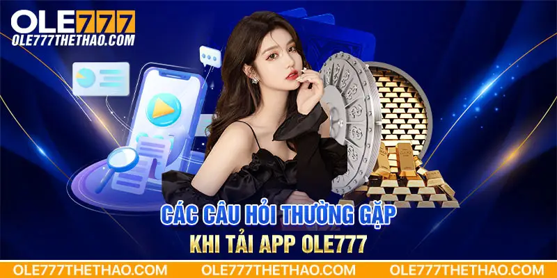 Các câu hỏi thường gặp khi tải app Ole777