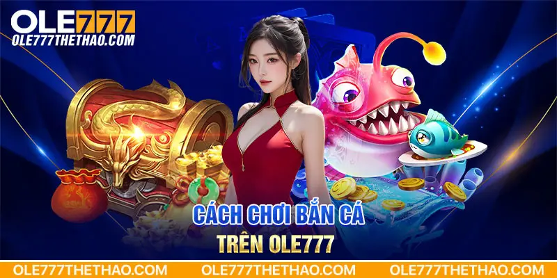 Cách chơi bắn cá trên Ole777