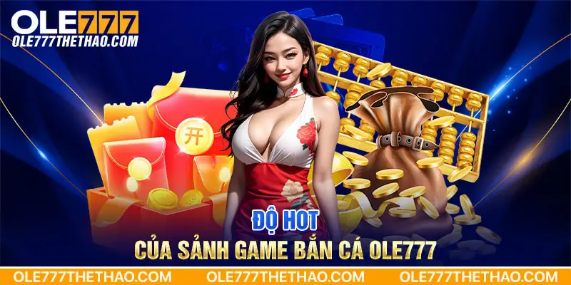 Độ HOT của sảnh game bắn cá Ole777