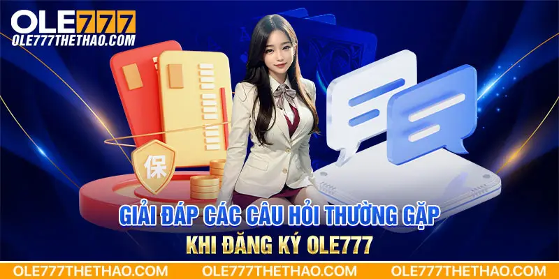 Giải đáp các câu hỏi thường gặp khi đăng ký Ole777