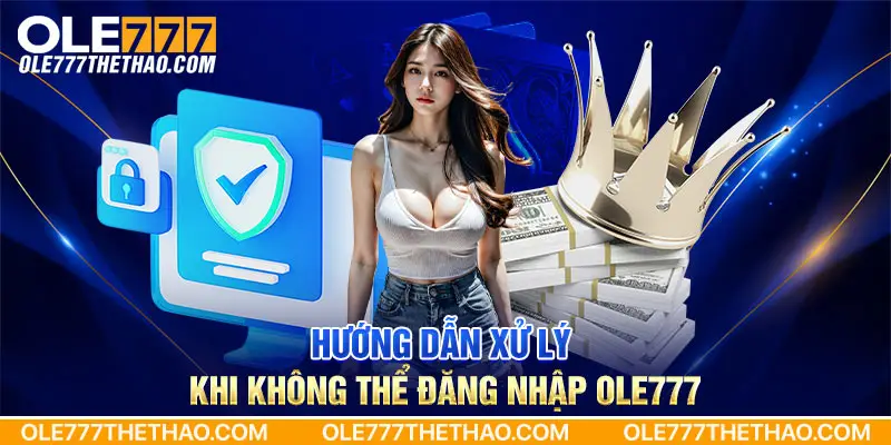 Hướng dẫn xử lý khi không thể đăng nhập Ole777