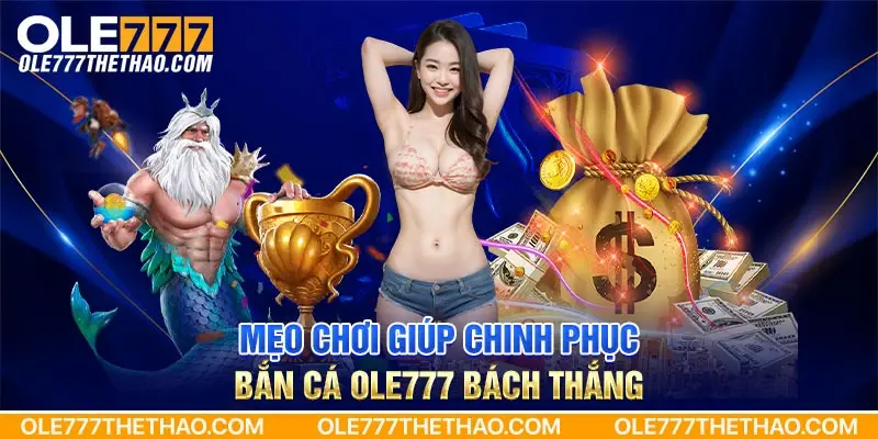 Mẹo chơi giúp chinh phục bắn cá OLE777 bách thắng