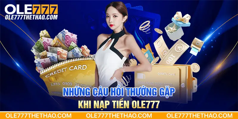 Những câu hỏi thường gặp khi nạp tiền Ole777