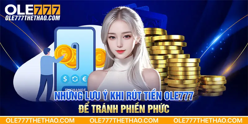 Những lưu ý khi rút tiền Ole777 để tránh phiền phức