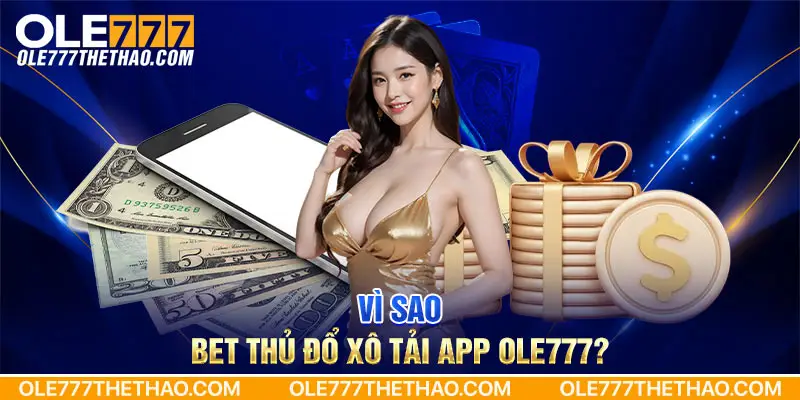 Vì sao bet thủ đổ xô tải app Ole777?