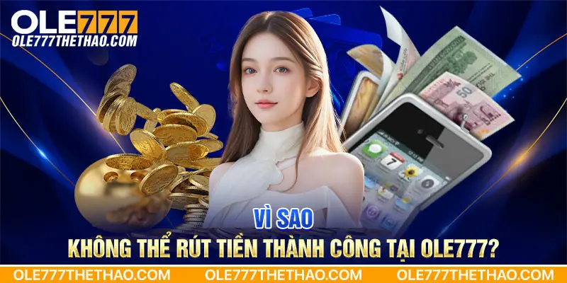 Vì sao không thể rút tiền thành công tại Ole777?