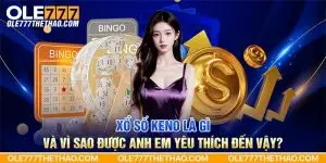 Xổ số Keno là gì và vì sao được anh em yêu thích đến vậy?